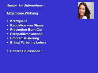 Humor im Unternehmen
Allgemeine Wirkung
 Kraftquelle
 Reduktion von Stress
 Prävention Burn-Out
 Perspektivenwechsel
 Entdramatisierung
 Bringt Farbe ins Leben
 Heitere Gelassenheit
82
 