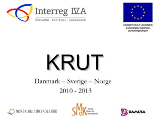 KRUT   Danmark – Sverige – Norge  2010 - 2013 