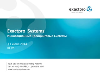 Exactpro Systems
Инновационные Трейдинговые Системы
11 июня 2014
КГТУ
 