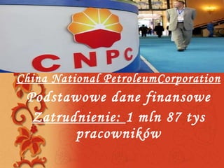 China National PetroleumCorporation Podstawowe dane finansowe Zatrudnienie:  1 mln 87 tys pracowników 
