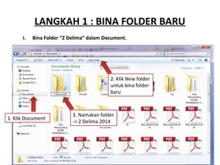 LANGKAH 1 : BINA FOLDER BARU
i. Bina Folder “2 Delima” dalam Document.
1. Klik Document
2. Klik New folder
untuk bina folder
baru
3. Namakan folder
-> 2 Delima 2014
 