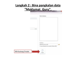 Langkah 2 : Bina pangkalan data
“Maklumat_Guru”.
Klik butang Create.
 
