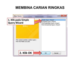 MEMBINA CARIAN RINGKAS
1. Klik pada Simple
Query Wizard
2. Klik OK
 
