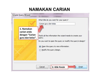 NAMAKAN CARIAN
2. Klik Finish
1. Namakan
carian anda
dengan “Carian
guru dan kelas”.
 