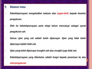 Cronbach alpha digunakanuntukmenghitungketekalandalamanbagi item yang diskorsecaradikotomidanpolitomi. DikotomiAdalah item yang diskorsecarasalahataubetulsahajasepertidalamujianobjektifpelbagaipilihan.- Kalaujawapanbetul 1 markahdankalaujawapannyasalah 0 markah.Politomi-  Bermaksud item berkenaandiberikanskorlebihdari 1, sepertiskoruntuksoalanjawapanringkasdimanaskormaksimumnyamungkindalamjulat 3 hingga 5 poin.