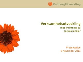 Verksamhetsutveckling
          med inriktning på
            sociala medier




              Presentation
          8 november 2011
 