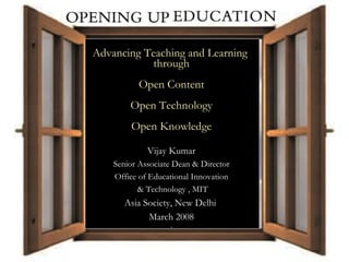 A Collaborative Publication Project Advancing Teaching and Learning  through  Open Content Open Technology Open Knowledge Vijay Kumar Senior Associate Dean & Director Office of Educational Innovation & Technology , MIT Asia Society, New Delhi  March 2008 ` 