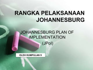 RANGKA PELAKSANAAN
JOHANNESBURG
JOHANNESBURG PLAN OF
IMPLEMENTATION
(JPoI)
OLEH KUMPULAN 9
 