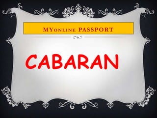 M Y O N L I N E PA S S P O RT




CABARAN
 
