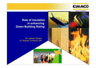 Role of insulation
        in enhancing
Green Building Rating



        Dr. Kailash Chandra
  Sr. Manager Technical, AIG




                        Insulate Today
 