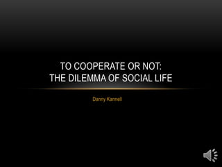 Danny Kannell,[object Object],To Cooperate or Not:The Dilemma of Social Life,[object Object]