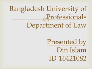 
Bangladesh University of
Professionals
Department of Law
Presented by
Din Islam
ID-16421082
 