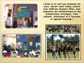 L’école ce ne sont pas seulement les cours. Durant toute l’année scolaire nous célébrons plusieurs fêtes, nous organisons des manifestations et des présentations artistiques. C’est amusant, intéressant et à l’occasion on apprend beaucoup !   