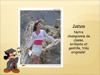 Justyna Notre championne de classe, brillante et gentille, très originale!  