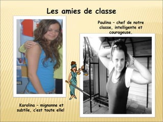 Les amies de classe Karolina – mignonne et subtile, c’est toute elle!  Paulina – chef de notre classe, intelligente et courageuse. 