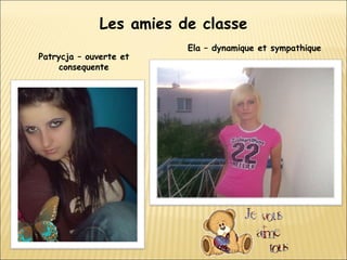 Les amies de classe Patrycja – ouverte et consequente Ela – dynamique et sympathique 
