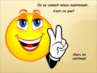 On se connait mieux maintenant,  n’est-ce pas? Alors on continue! 