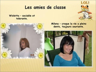 Les amies de classe Wioletta – sociable et tolerante. Milena – croque la vie a pleins dents, toujours souriante. 