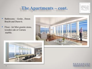 The Apartments – cont.

 Bathrooms – Grohe , Doren
   Bracht and Duravit.

 Floor– Jet Mist granite stone,
   wooden oak or Carrara
   marble.
 