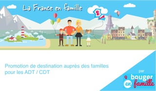 Promotion de destination auprès des familles
pour les ADT / CDT par
 