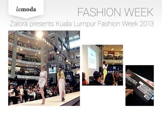 FASHION WEEK
Zalora presents Kuala Lumpur Fashion Week 2013
 