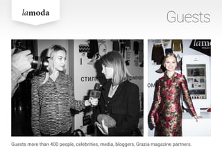 Guests
Guests more than 400 people, celebrities, media, bloggers, Grazia magazine partners.
 