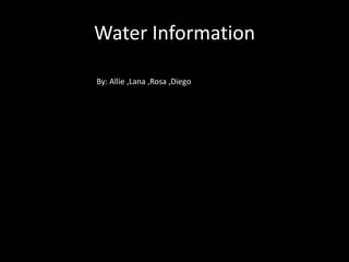 Water Information

By: Allie ,Lana ,Rosa ,Diego
 
