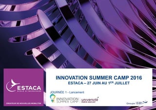 INNOVATION SUMMER CAMP 2016
ESTACA – 27 JUIN AU 1ER JUILLET
JOURNÉE 1 - Lancement
 