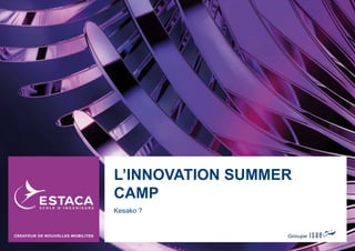 Kesako ?
L’INNOVATION SUMMER
CAMP
 