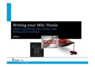 Writing your MSc Thesis
About mastering your thesis and
killing your darlings
9/30/11




          Delft
          University of
          Technology


          Challenge the future
 