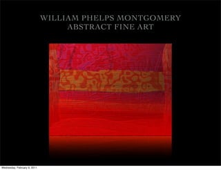 WILLIAM PHELPS MONTGOMERY
                                   ABSTRACT FINE ART




Wednesday, February 9, 2011
 