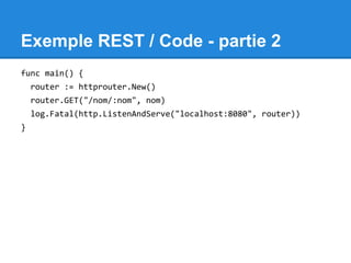 Exemple REST / Code - partie 2
func main() {
router := httprouter.New()
router.GET("/nom/:nom", nom)
log.Fatal(http.ListenAndServe("localhost:8080", router))
}
 