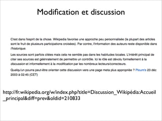 Modiﬁcation et discussion
http://fr.wikipedia.org/w/index.php?title=Discussion_Wikipédia:Accueil
_principal&diff=prev&oldid=210833
 