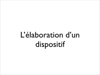 L’élaboration d’un
dispositif
 