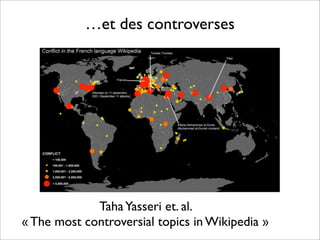 …et des controverses
TahaYasseri et. al.
« The most controversial topics in Wikipedia »
 