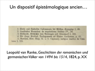 Un dispositif épistémologique ancien…
Leopold van Ranke, Geschichten der romanischen und
germanischenVölker von 1494 bis 1514, 1824, p. XX
 