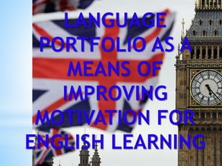 LANGUAGE
PORTFOLIO AS A
MEANS OF
IMPROVING
MOTIVATION FOR
ENGLISH LEARNING
 