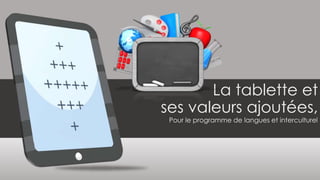 La tablette et 
ses valeurs ajoutées, 
Pour le programme de langues et interculturel 
 