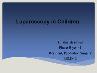 Laparoscopy in Children
Dr shirish silwal
Phase B year 1
Resident, Paediatric Surgery
BSMMU
 
