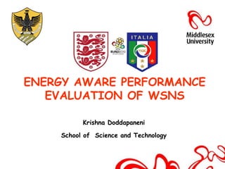 ENERGY AWARE PERFORMANCE
   EVALUATION OF WSNS

              Krishna Doddapaneni
           Krishna Doddapaneni
      School of Science and Technology
   School of Engineering and Information Sciences
 