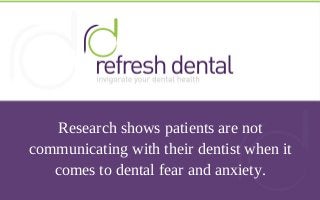 Research shows patients are not
communicating with their dentist when it
comes to dental fear and anxiety.
 