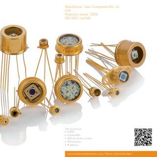 Manufacturer: Laser Components DG, Inc.
USA
Production started: 2004
ISO 9001 certified




We manufacture
▪▪ Si-APDs
▪▪ InGaAs-APDs
▪▪ APDs for photon counters
▪▪ APD receivers
▪▪ IR detectors


  www.lasercomponents.com/de-en/photodiodes/
 