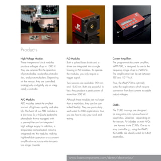 Products
High Voltage Modules                      PLD Modules                               Current Amplifiers
These inexpensive block modules           Both a pulsed laser diode and a           The programmable current amplifier,
produce voltages of up to 1000 V.         driver are integrated into a single       iAMP-700, is designed for use in the
They are required for the operation       housing in PLD modules. To operate        frequency range of up to 720 kHz.
of photodiodes, avalanche photodio-       the modules, you only require a           The amplification can be set between
des, and photomultipliers. Depending      trigger signal.                           102 and 1011 V/A.
on the version, they are controlled
                                          Two versions are available: 905 nm        Thus, the iAMP-700 is optimally
analogously or digitally via an integ-
                                          and 1550 nm. Both are powerful; in        suited for applications which require
rated µ controller.
                                          fact, they produce a peak power of        conversion from low currents to usable
                                          more than 200 W.                          output voltages.

APD Modules                               Although these modules are no larger
APD modules detect the smallest           than a matchbox, they can be con-
                                                                                    CUBEs
amount of light very quickly and relia-   trolled flexibly. They are particularly
bly. The heart of our APD modules is      well suited for R&D applications; thus,   The CUBE housings are designed
a low-noise Si or InGaAs avalanche        you are free to vary your work and        for integration into optomechanical
photodiode that is equipped with          testing.                                  assemblies. Detectors - depending on
a preamplifier and an integrated                                                    the version, PIN diodes or even APDs
high voltage supply. In addition, a                                                 - are housed in the CUBEs. Due to its
temperature compensation circuit is                                                 easy control (e.g., using the iAMP),
integrated into the modules, making                                                 the CUBEs are ideally suited for OEM
highly-reliable operation at a constant                                             assemblies.
amplification across a wide tempera-
ture range possible.




                                            www.lasercomponents.com/de-en/electronics/
 