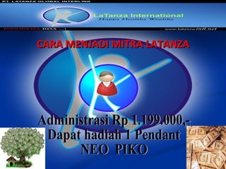 02/10/10 CARA  MENJADI MITRA LATANZA  Administrasi Rp 1.199.000,- Dapat hadiah 1 Pendant NEO  PIKO 
