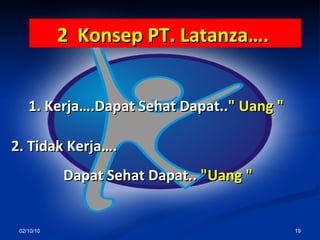 02/10/10 2  Konsep PT. Latanza….   1. Kerja….Dapat Sehat Dapat.. " Uang "   2. Tidak Kerja…. Dapat Sehat Dapat..   "Uang " 