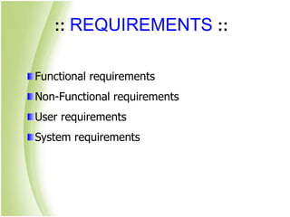 :: REQUIREMENTS ::
Functional requirements
Non-Functional requirements
User requirements
System requirements
 