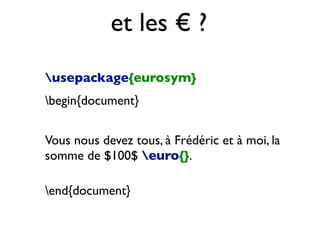 et les € ?
usepackage{eurosym}
begin{document}
Vous nous devez tous, à Frédéric et à moi, la
somme de $100$ euro{}.
end{document}
 