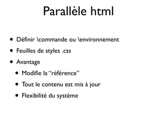 Parallèle html
• Déﬁnir commande ou environnement
• Feuilles de styles .css
• Avantage
• Modiﬁe la “référence”
• Tout le contenu est mis à jour
• Flexibilité du système
 