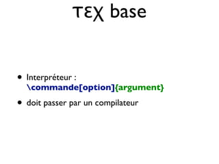 τεχ base
• Interpréteur :
commande[option]{argument}
• doit passer par un compilateur
 