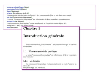 documentclass[a4paper]{book}
usepackage[frenchb]{babel}
begin{document}
chapter{Introduction générale}
Nous sommes tous les jours confrontés à des communautés. Que ce soit dans notre travail
section{Communauté de pratique}
Le terme "communauté de pratique" est relativement lié à un vocabulaire nouveau même
subsection{Le domaine}
Une communauté de pratique n'est pas simplement un club d'amis ou un réseau de
Rédigé en LaTeX{} par vous le today
end{document}
 